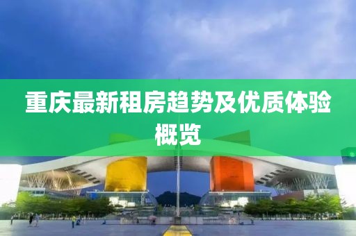 重庆最新租房趋势及优质体验概览