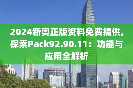 2024新奥正版资料免费提供,探索Pack92.90.11：功能与应用全解析