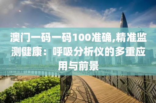 澳门一码一码100准确,精准监测健康：呼吸分析仪的多重应用与前景