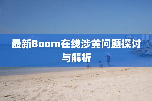 最新Boom在线涉黄问题探讨与解析