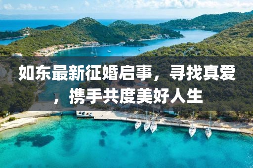 如东最新征婚启事，寻找真爱，携手共度美好人生