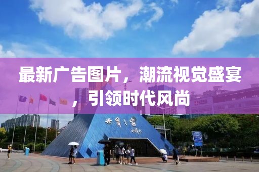 最新广告图片，潮流视觉盛宴，引领时代风尚