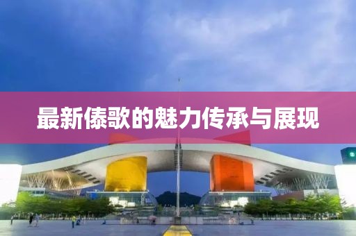 最新傣歌的魅力传承与展现
