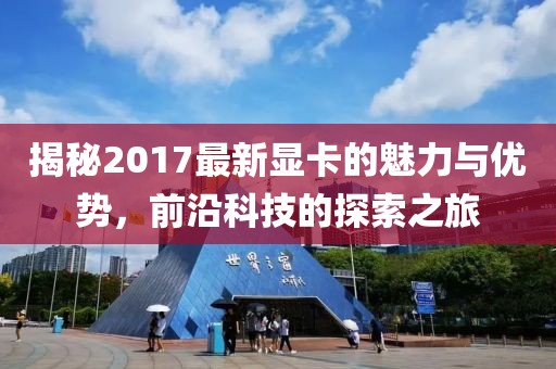 揭秘2017最新显卡的魅力与优势，前沿科技的探索之旅