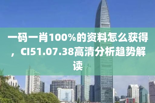 一码一肖100%的资料怎么获得，CI51.07.38高清分析趋势解读