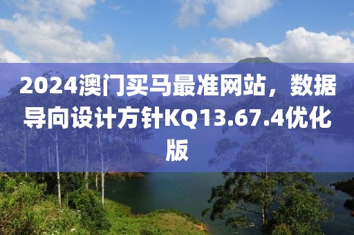 2024澳门买马最准网站，数据导向设计方针KQ13.67.4优化版