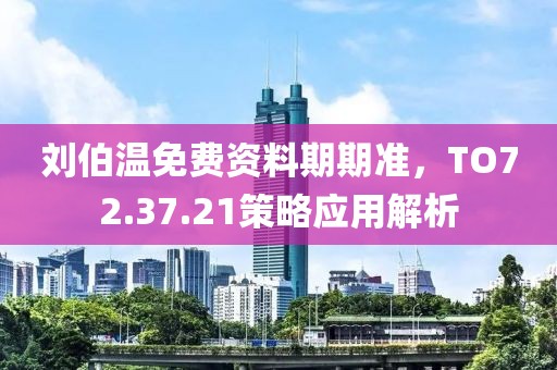刘伯温免费资料期期准，TO72.37.21策略应用解析