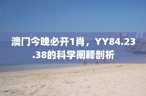 澳门今晚必开1肖，YY84.23.38的科学阐释剖析