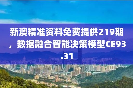 新澳精准资料免费提供219期，数据融合智能决策模型CE93.31