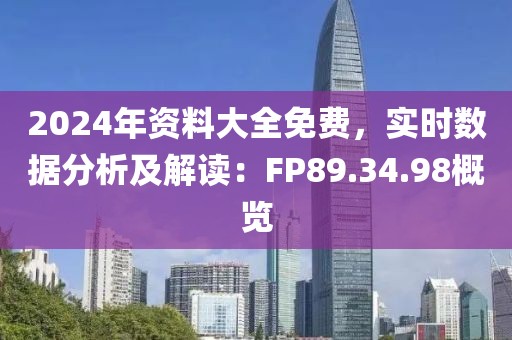 2024年资料大全免费，实时数据分析及解读：FP89.34.98概览