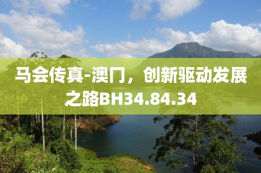 马会传真-澳冂，创新驱动发展之路BH34.84.34