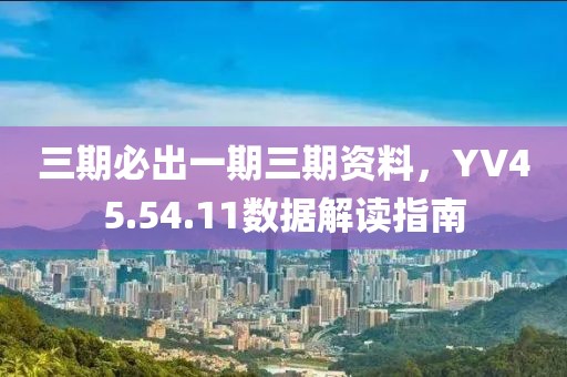 三期必出一期三期资料，YV45.54.11数据解读指南