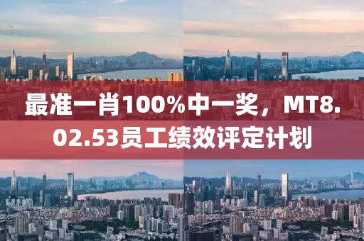 最准一肖100%中一奖，MT8.02.53员工绩效评定计划