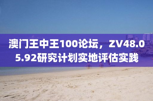 澳门王中王100论坛，ZV48.05.92研究计划实地评估实践