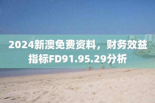 2024新澳免费资料，财务效益指标FD91.95.29分析