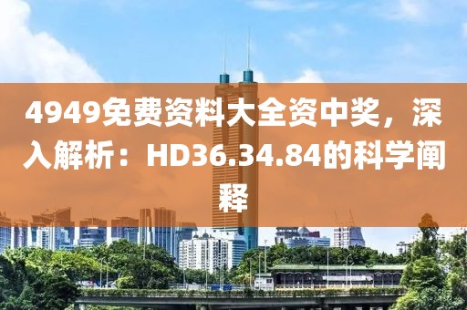 4949免费资料大全资中奖，深入解析：HD36.34.84的科学阐释