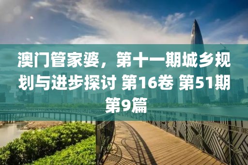 澳门管家婆，第十一期城乡规划与进步探讨 第16卷 第51期 第9篇