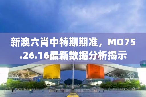 新澳六肖中特期期准，MO75.26.16最新数据分析揭示