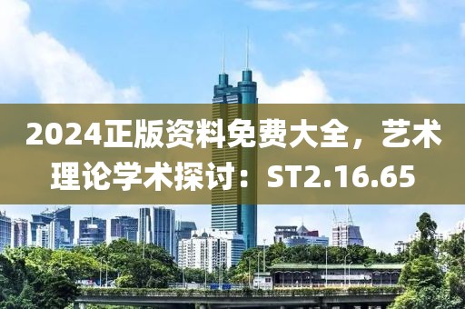 2024正版资料免费大全，艺术理论学术探讨：ST2.16.65