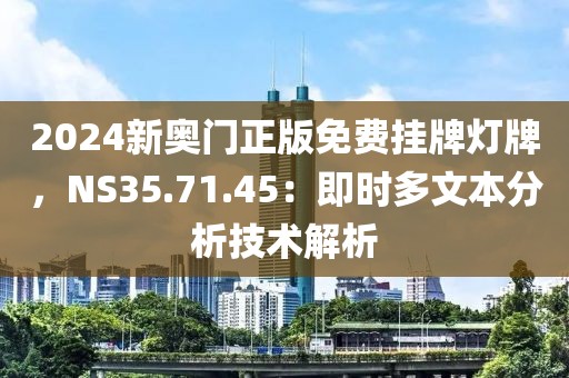 2024新奥门正版免费挂牌灯牌，NS35.71.45：即时多文本分析技术解析