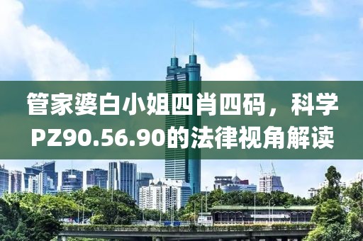 管家婆白小姐四肖四码，科学PZ90.56.90的法律视角解读