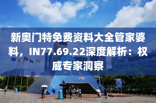 新奥门特免费资料大全管家婆料，IN77.69.22深度解析：权威专家洞察