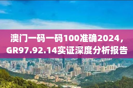 澳门一码一码100准确2024，GR97.92.14实证深度分析报告