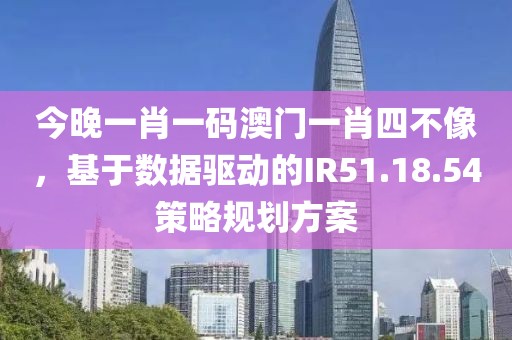 今晚一肖一码澳门一肖四不像，基于数据驱动的IR51.18.54策略规划方案