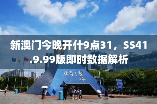 新澳门今晚开什9点31，SS41.9.99版即时数据解析