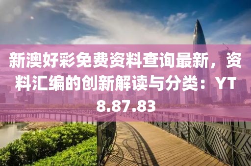 新澳好彩免费资料查询最新，资料汇编的创新解读与分类：YT8.87.83