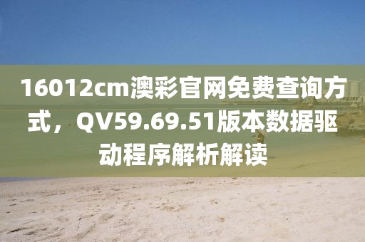 16012cm澳彩官网免费查询方式，QV59.69.51版本数据驱动程序解析解读