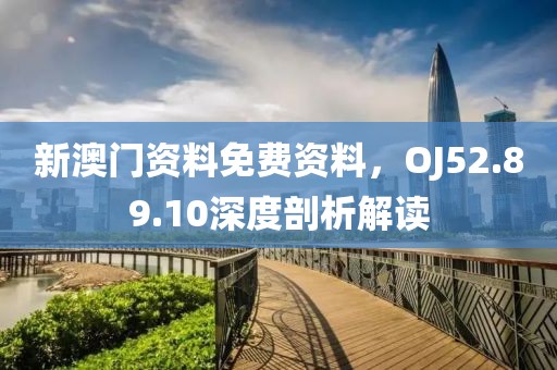 新澳门资料免费资料，OJ52.89.10深度剖析解读