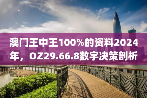澳门王中王100%的资料2024年，OZ29.66.8数字决策剖析