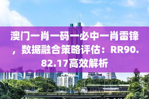 澳门一肖一码一必中一肖雷锋，数据融合策略评估：RR90.82.17高效解析