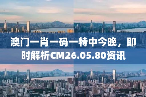 澳门一肖一码一特中今晚，即时解析CM26.05.80资讯