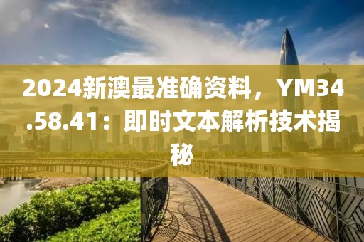 2024新澳最准确资料，YM34.58.41：即时文本解析技术揭秘