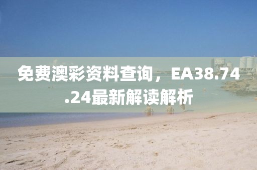 免费澳彩资料查询，EA38.74.24最新解读解析