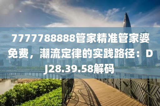 7777788888管家精准管家婆免费，潮流定律的实践路径：DJ28.39.58解码