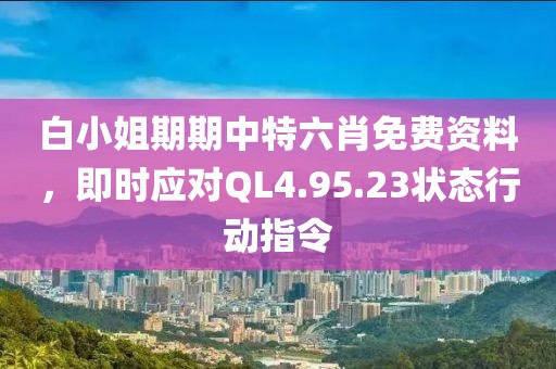 白小姐期期中特六肖免费资料，即时应对QL4.95.23状态行动指令