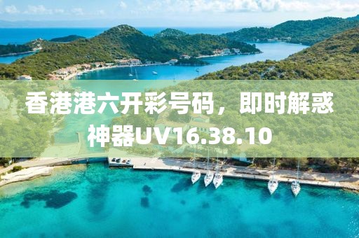 香港港六开彩号码，即时解惑神器UV16.38.10