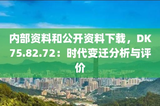 内部资料和公开资料下载，DK75.82.72：时代变迁分析与评价