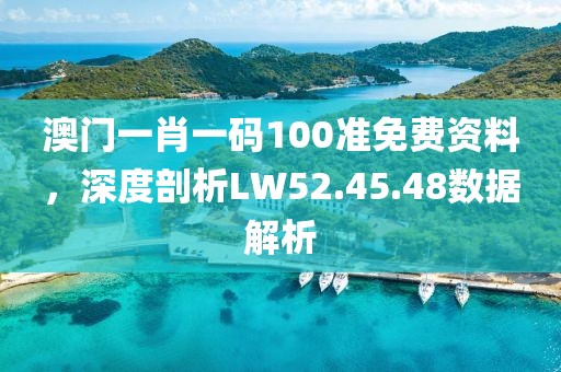 澳门一肖一码100准免费资料，深度剖析LW52.45.48数据解析