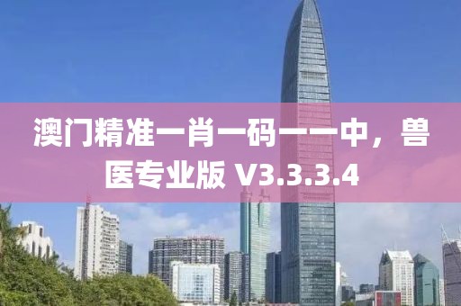 澳门精准一肖一码一一中，兽医专业版 V3.3.3.4