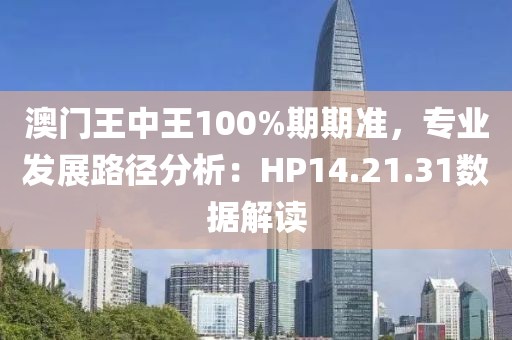 澳门王中王100%期期准，专业发展路径分析：HP14.21.31数据解读