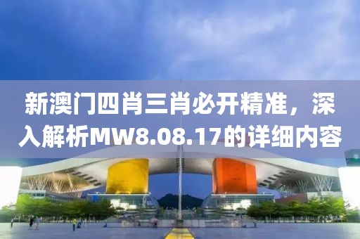 新澳门四肖三肖必开精准，深入解析MW8.08.17的详细内容