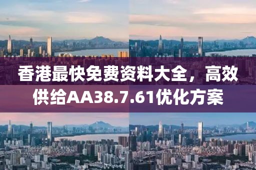 香港最快免费资料大全，高效供给AA38.7.61优化方案