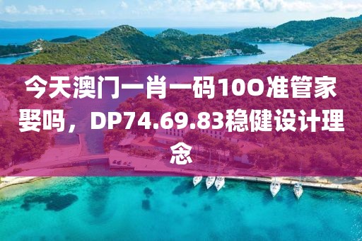 今天澳门一肖一码10O准管家娶吗，DP74.69.83稳健设计理念