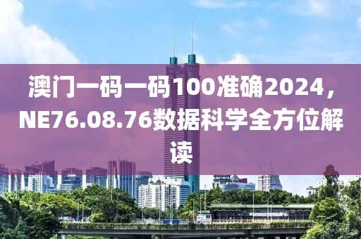 澳门一码一码100准确2024，NE76.08.76数据科学全方位解读