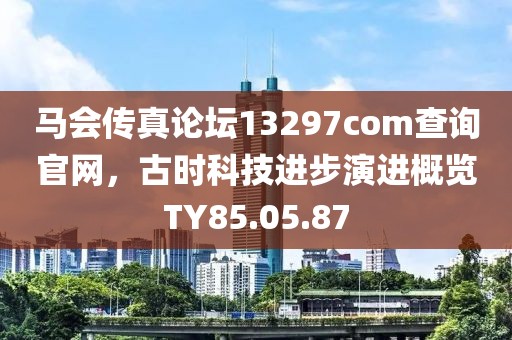 马会传真论坛13297соm查询官网，古时科技进步演进概览TY85.05.87