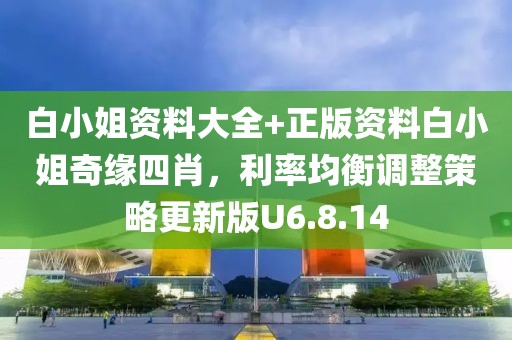 白小姐资料大全+正版资料白小姐奇缘四肖，利率均衡调整策略更新版U6.8.14